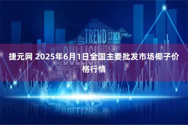 捷元网 2025年6月1日全国主要批发市场椰子价格行情