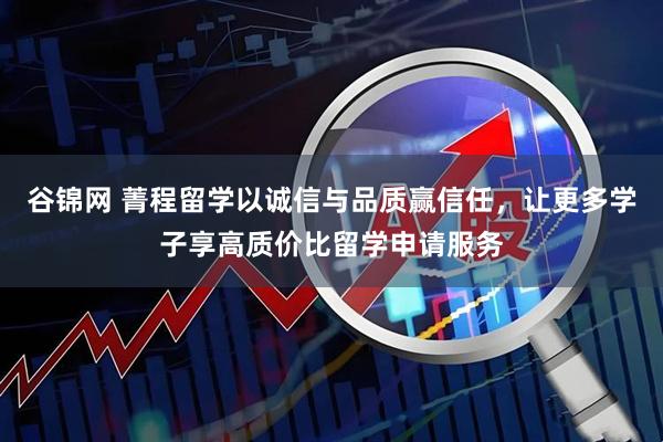 谷锦网 菁程留学以诚信与品质赢信任，让更多学子享高质价比留学申请服务