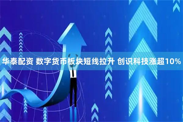 华泰配资 数字货币板块短线拉升 创识科技涨超10%