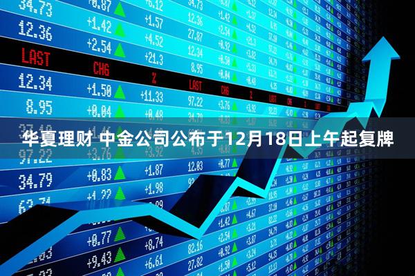 华夏理财 中金公司公布于12月18日上午起复牌