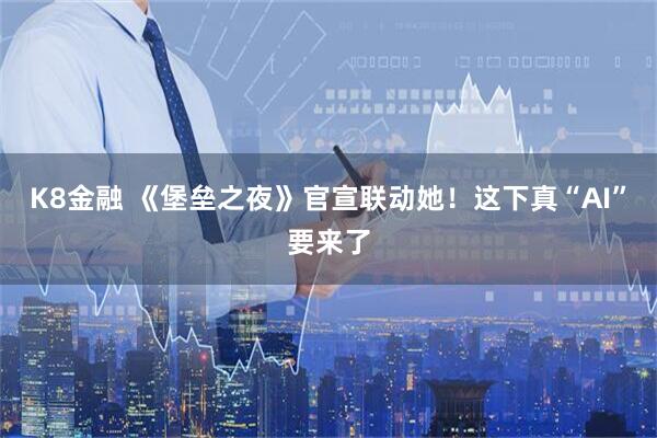 K8金融 《堡垒之夜》官宣联动她！这下真“AI”要来了