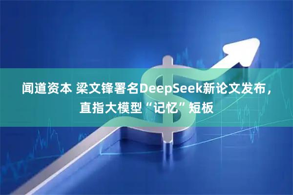 闻道资本 梁文锋署名DeepSeek新论文发布，直指大模型“记忆”短板