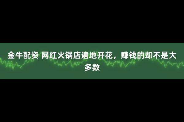金牛配资 网红火锅店遍地开花，赚钱的却不是大多数