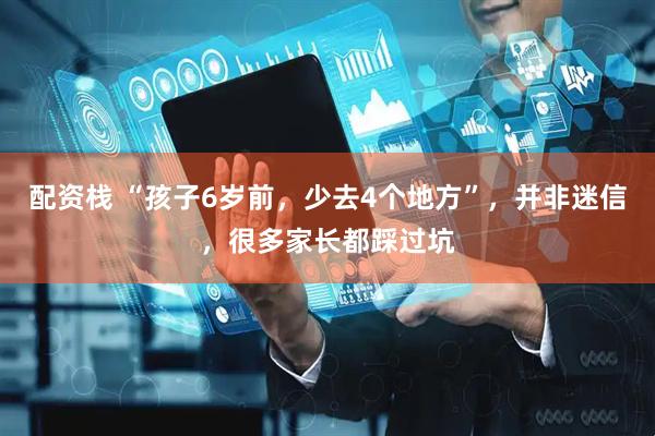 配资栈 “孩子6岁前，少去4个地方”，并非迷信，很多家长都踩过坑